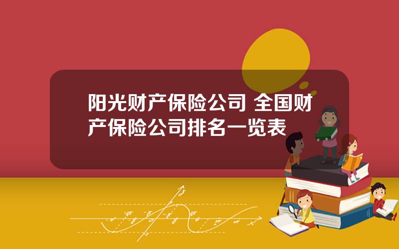 阳光财产保险公司 全国财产保险公司排名一览表